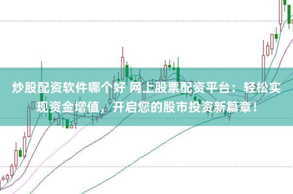 炒股配资软件哪个好 网上股票配资平台：轻松实现资金增值，开启您的股市投资新篇章！