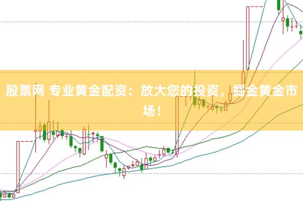 股票网 专业黄金配资：放大您的投资，掘金黄金市场！