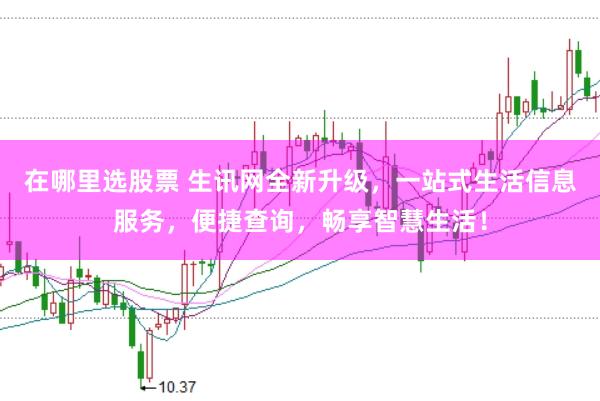 在哪里选股票 生讯网全新升级，一站式生活信息服务，便捷查询，畅享智慧生活！