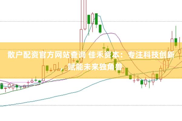 散户配资官方网站查询 佳禾资本:专注科技创新,赋能未来独角兽