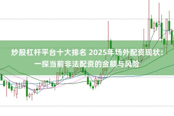 炒股杠杆平台十大排名 2025年场外配资现状:一探当前非法配资的金额与风险