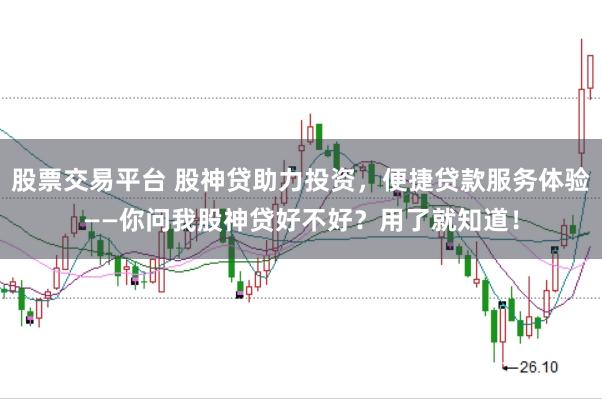 股票交易平台 股神贷助力投资，便捷贷款服务体验——你问我股神贷好不好？用了就知道！