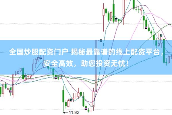 全国炒股配资门户 揭秘最靠谱的线上配资平台，安全高效，助您投资无忧！