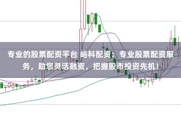 专业的股票配资平台 峪科配资:专业股票配资服务,助您灵活融资,把握股市投资先机!