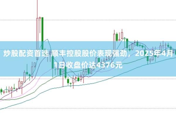 炒股配资首选 顺丰控股股价表现强劲，2025年4月1日收盘价达4376元