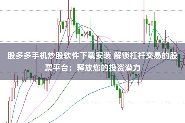 股多多手机炒股软件下载安装 解锁杠杆交易的股票平台：释放您的投资潜力