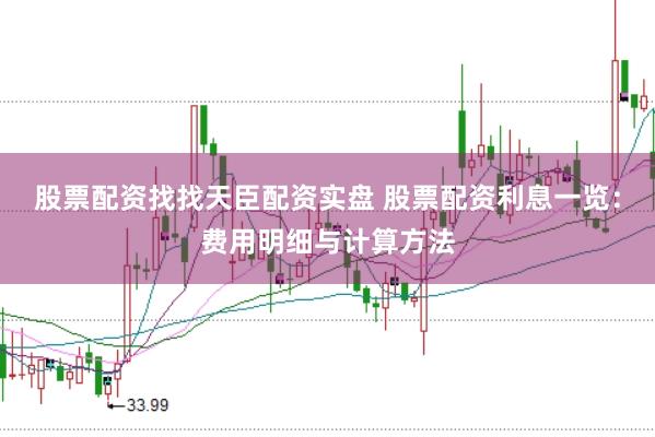 股票配资找找天臣配资实盘 股票配资利息一览：费用明细与计算方法