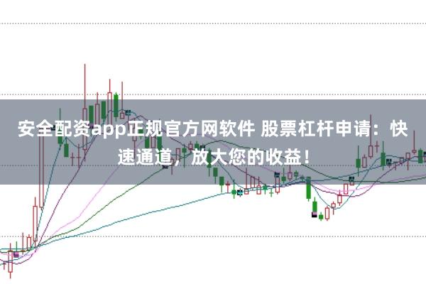 安全配资app正规官方网软件 股票杠杆申请:快速通道,放大您的收益!