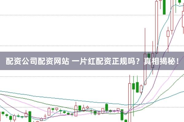 配资公司配资网站 一片红配资正规吗？真相揭秘！