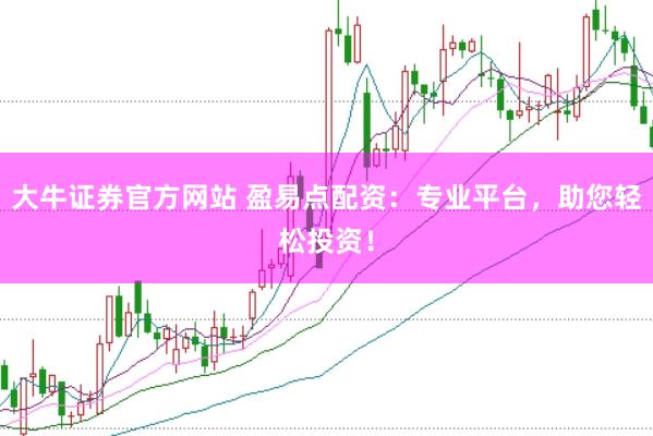 大牛证券官方网站 盈易点配资:专业平台,助您轻松投资!