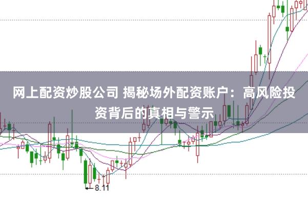 网上配资炒股公司 揭秘场外配资账户：高风险投资背后的真相与警示