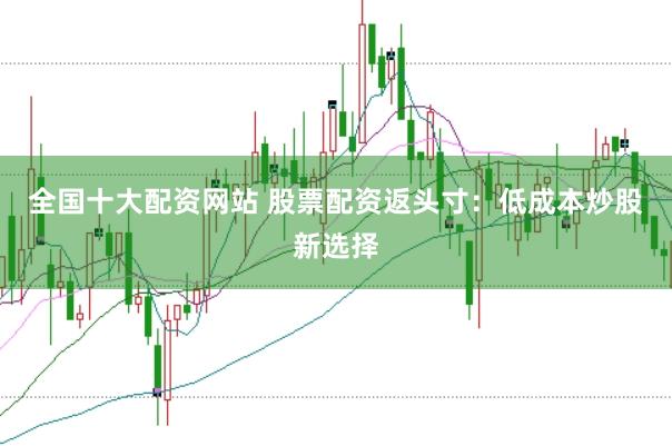 全国十大配资网站 股票配资返头寸：低成本炒股新选择