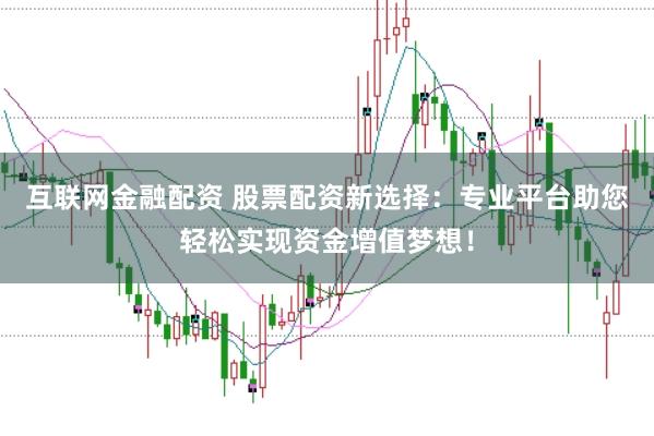 互联网金融配资 股票配资新选择：专业平台助您轻松实现资金增值梦想！