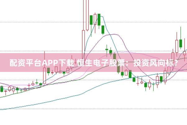 配资平台APP下载 恒生电子股票：投资风向标？