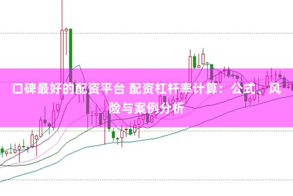 口碑最好的配资平台 配资杠杆率计算：公式、风险与案例分析