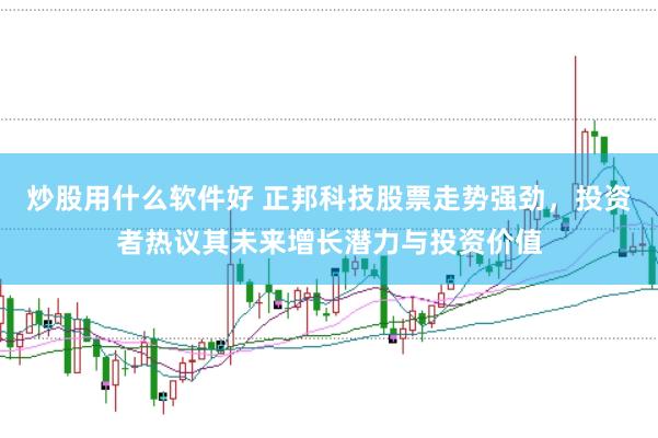 炒股用什么软件好 正邦科技股票走势强劲，投资者热议其未来增长潜力与投资价值