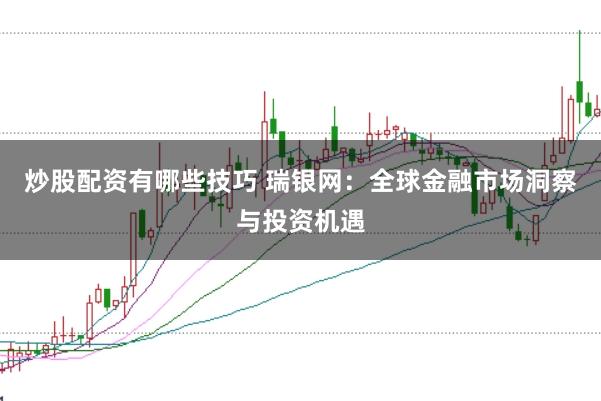 炒股配资有哪些技巧 瑞银网：全球金融市场洞察与投资机遇