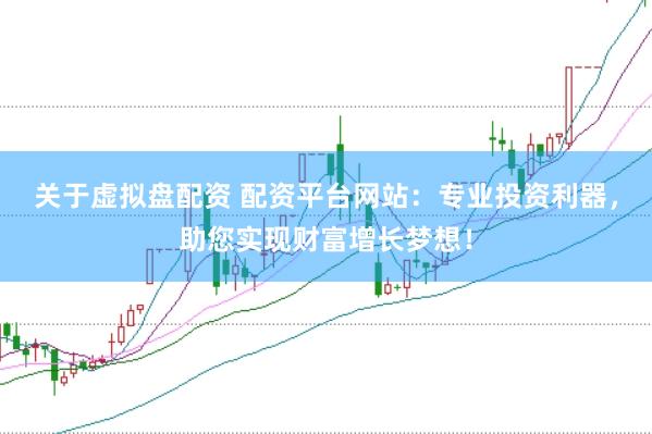 关于虚拟盘配资 配资平台网站：专业投资利器，助您实现财富增长梦想！