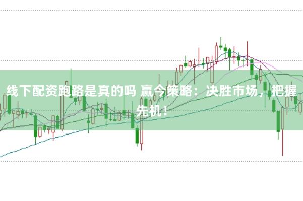 线下配资跑路是真的吗 赢今策略：决胜市场，把握先机！