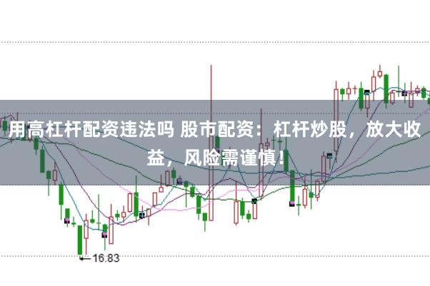 用高杠杆配资违法吗 股市配资:杠杆炒股,放大收益,风险需谨慎!