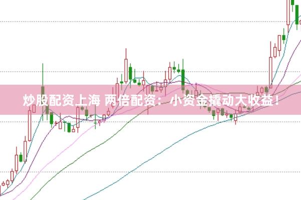 炒股配资上海 两倍配资：小资金撬动大收益！