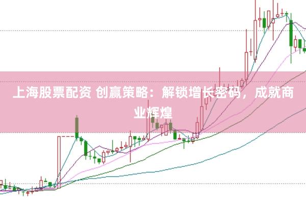 上海股票配资 创赢策略:解锁增长密码,成就商业辉煌