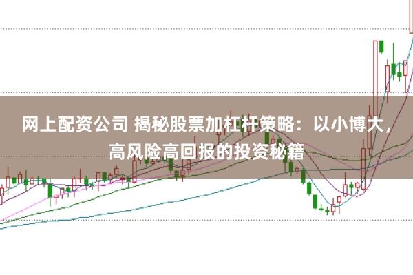 网上配资公司 揭秘股票加杠杆策略：以小博大，高风险高回报的投资秘籍