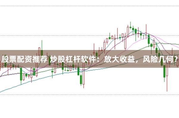股票配资推荐 炒股杠杆软件：放大收益，风险几何？
