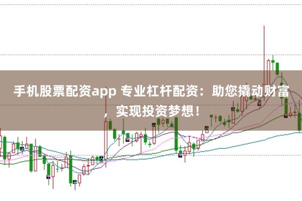 手机股票配资app 专业杠杆配资:助您撬动财富,实现投资梦想!