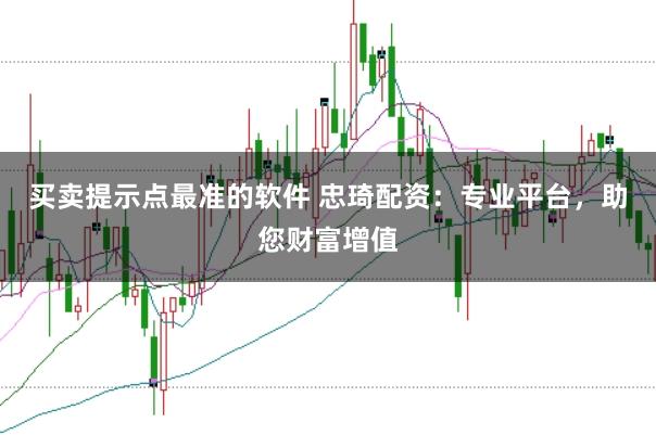 买卖提示点最准的软件 忠琦配资：专业平台，助您财富增值