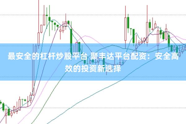 最安全的杠杆炒股平台 聚丰达平台配资:安全高效的投资新选择