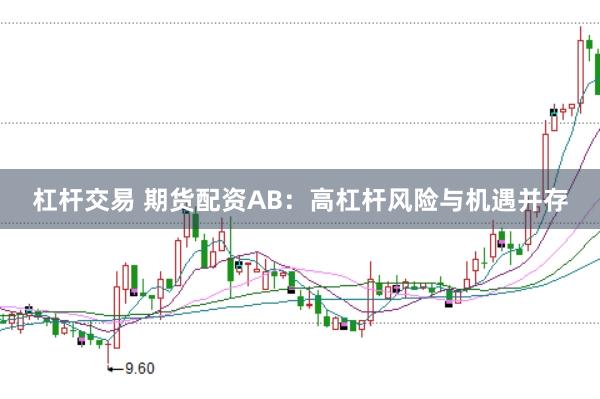 杠杆交易 期货配资AB：高杠杆风险与机遇并存