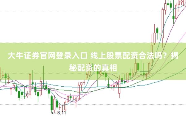大牛证券官网登录入口 线上股票配资合法吗？揭秘配资的真相