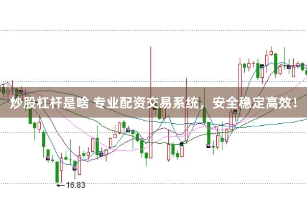 炒股杠杆是啥 专业配资交易系统，安全稳定高效！