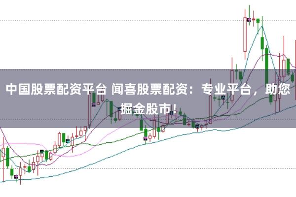 中国股票配资平台 闻喜股票配资:专业平台,助您掘金股市!