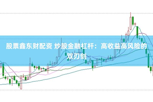 股票鑫东财配资 炒股金融杠杆:高收益高风险的双刃剑
