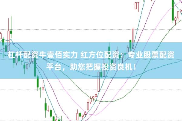 杠杆配资牛壹佰实力 红方位配资：专业股票配资平台，助您把握投资良机！