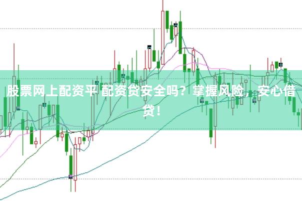 股票网上配资平 配资贷安全吗？掌握风险，安心借贷！