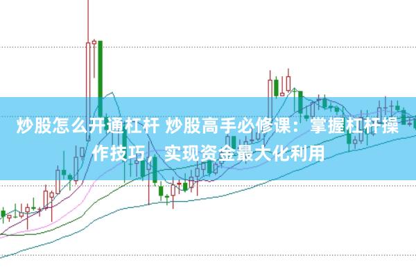 炒股怎么开通杠杆 炒股高手必修课:掌握杠杆操作技巧,实现资金最大化利用