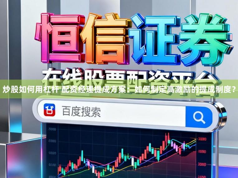 炒股如何用杠杆 配资经理提成方案：如何制定高激励的提成制度？