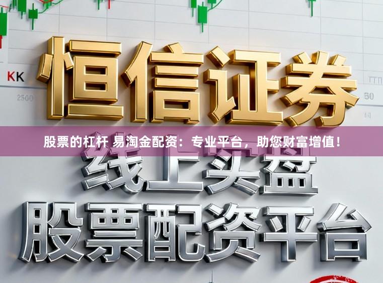 股票的杠杆 易淘金配资：专业平台，助您财富增值！