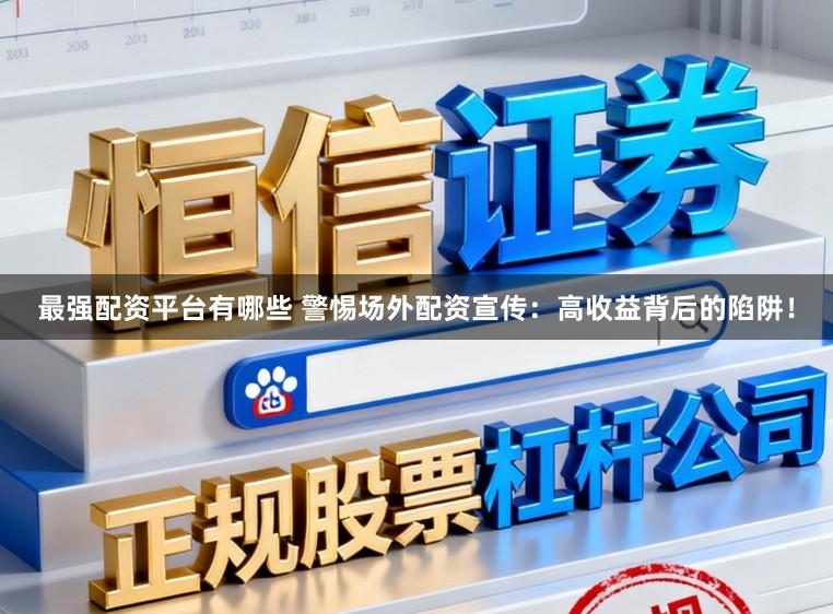 最强配资平台有哪些 警惕场外配资宣传：高收益背后的陷阱！