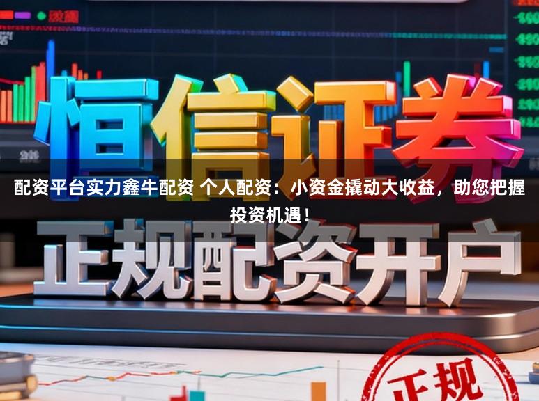 配资平台实力鑫牛配资 个人配资：小资金撬动大收益，助您把握投资机遇！