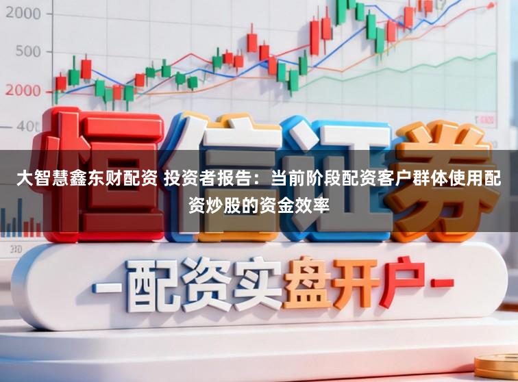 大智慧鑫东财配资 投资者报告：当前阶段配资客户群体使用配资炒股的资金效率