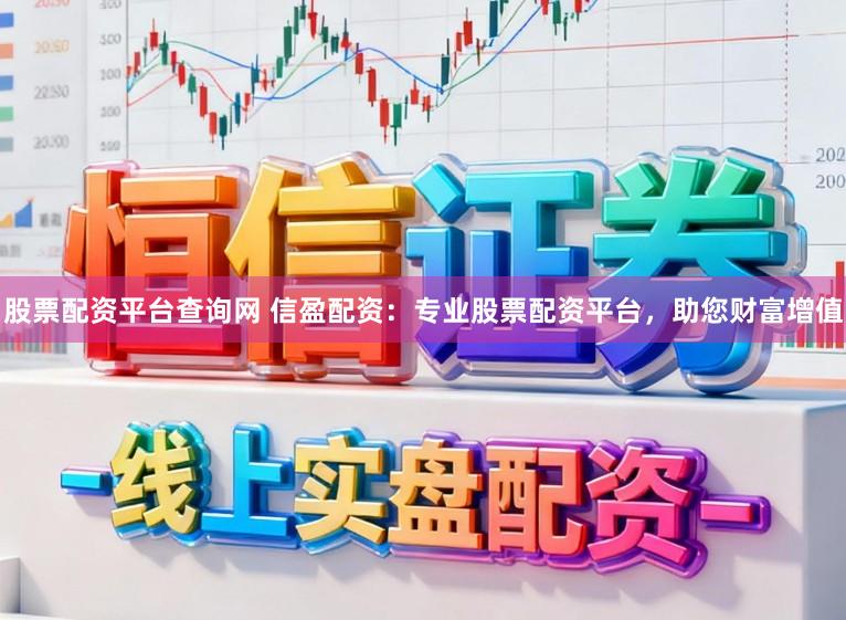 股票配资平台查询网 信盈配资：专业股票配资平台，助您财富增值