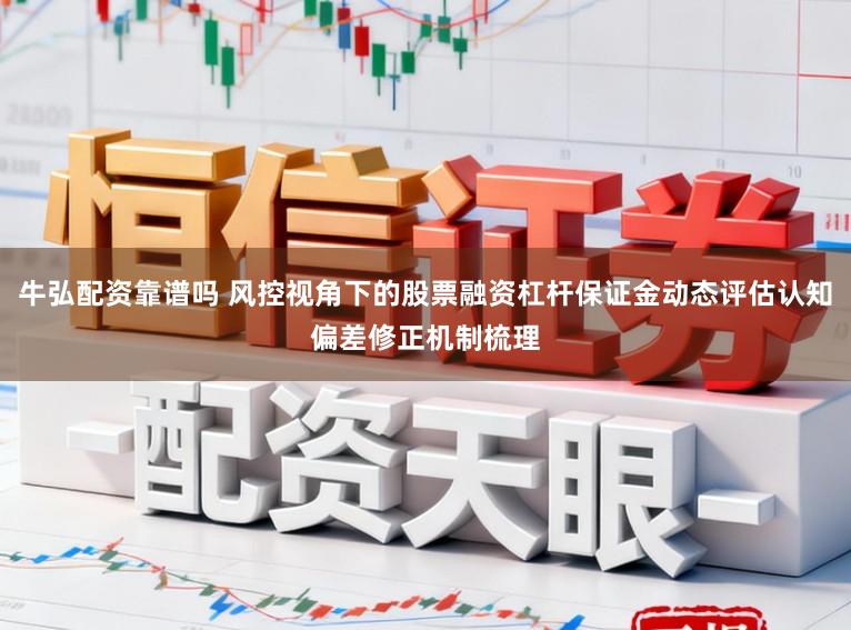 牛弘配资靠谱吗 风控视角下的股票融资杠杆保证金动态评估认知偏差修正机制梳理