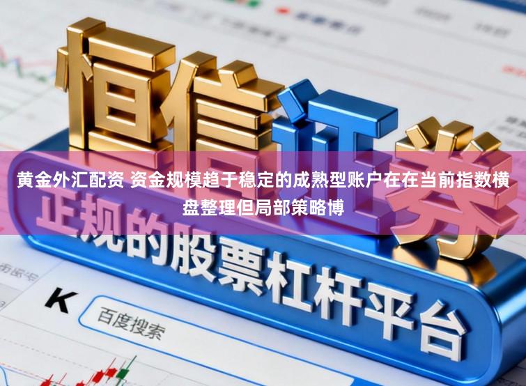 黄金外汇配资 资金规模趋于稳定的成熟型账户在在当前指数横盘整理但局部策略博