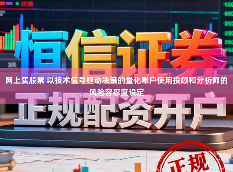 网上买股票 以技术信号驱动决策的量化账户使用投顾和分析师的风险容忍度设定