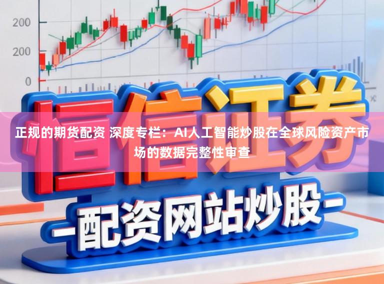 正规的期货配资 深度专栏：AI人工智能炒股在全球风险资产市场的数据完整性审查