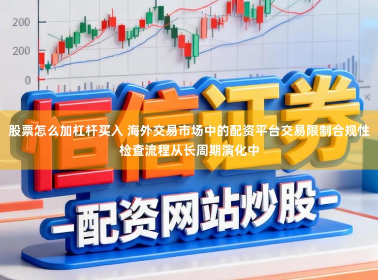 股票怎么加杠杆买入 海外交易市场中的配资平台交易限制合规性检查流程从长周期演化中